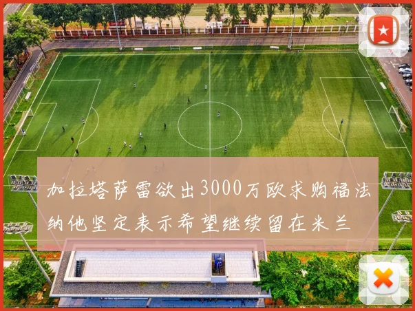 加拉塔萨雷欲出3000万欧求购福法纳他坚定表示希望继续留在米兰