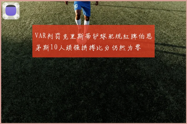 VAR判罚克里斯蒂铲球犯规红牌伯恩茅斯10人顽强拼搏比分仍然为零