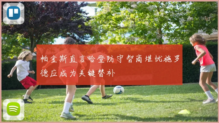 帕金斯直言哈登防守智商堪忧施罗德应成为关键替补