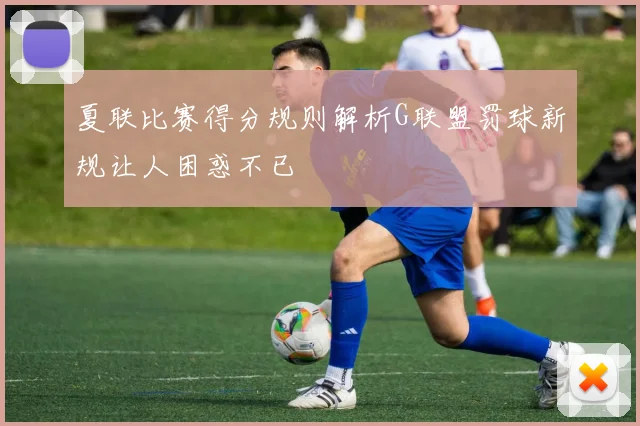 夏联比赛得分规则解析G联盟罚球新规让人困惑不已
