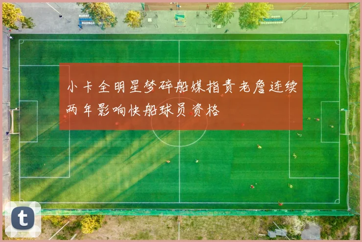 小卡全明星梦碎船媒指责老詹连续两年影响快船球员资格