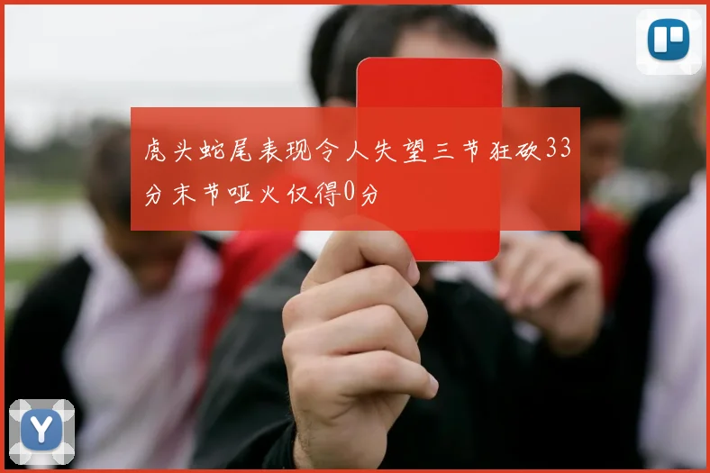虎头蛇尾表现令人失望三节狂砍33分末节哑火仅得0分