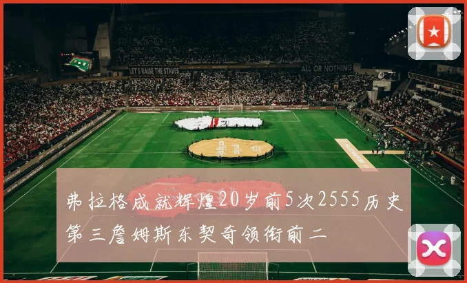 弗拉格成就辉煌20岁前5次2555历史第三詹姆斯东契奇领衔前二