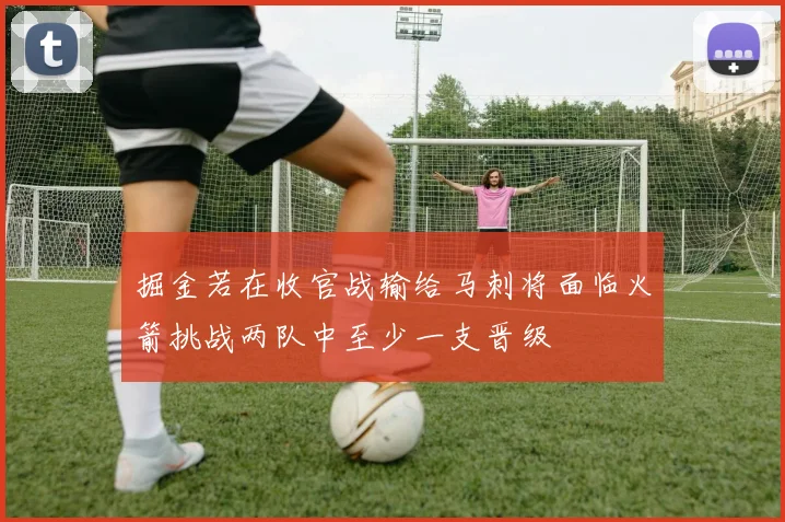 掘金若在收官战输给马刺将面临火箭挑战两队中至少一支晋级
