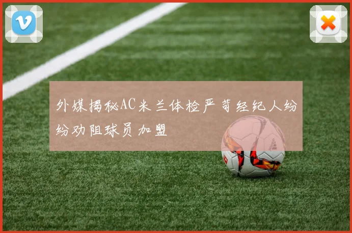 外媒揭秘AC米兰体检严苛经纪人纷纷劝阻球员加盟