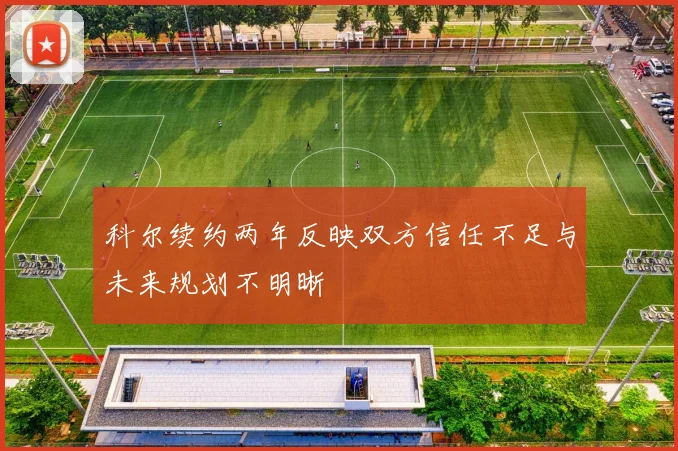 科尔续约两年反映双方信任不足与未来规划不明晰