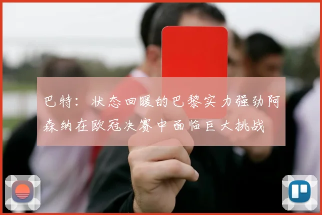 巴特：状态回暖的巴黎实力强劲阿森纳在欧冠决赛中面临巨大挑战