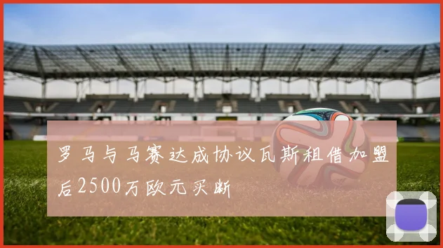 罗马与马赛达成协议瓦斯租借加盟后2500万欧元买断
